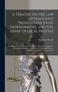 A Treatise On the Law of Malicious Prosecution, False Imprisonment, and the Abuse of Legal Process: As Administered in the Courts of the United States of America, Including a Discussion of the Law of Malice and Want of Probable Cause, Advice of Counsel, E