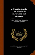 A Treatise on the Law of Marine Insurance and Average: With References to the American Cases, and the Later Continental Authorities, Volume 1