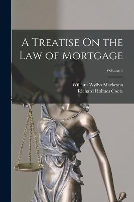 A Treatise On the Law of Mortgage; Volume 1 - Coote, Richard Holmes, and Mackeson, William Wyllys