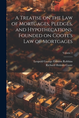 A Treatise on the law of Mortgages, Pledges, and Hypothecations. Founded on Coote's Law of Mortgages; Volume 2 - Coote, Richard Holmes, and Robbins, Leopold George Gordon