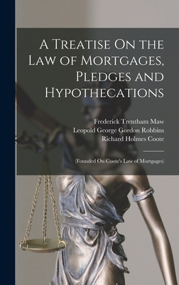 A Treatise On the Law of Mortgages, Pledges and Hypothecations: (Founded On Coote's Law of Mortgages) - Coote, Richard Holmes, and Robbins, Leopold George Gordon, and Maw, Frederick Trentham