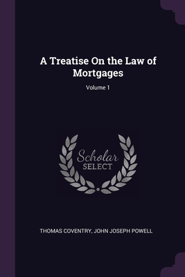 A Treatise On the Law of Mortgages; Volume 1 - Coventry, Thomas, and Powell, John Joseph
