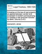 A treatise on the law of real property as applied between vendor and purchaser in modern conveyancing, or, Estates in fee and their transfer by deed. Volume 2 of 2 - Jones, Leonard A