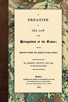 A Treatise on the Law of the Prerogatives of the Crown - Chitty, Joseph