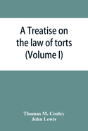 A Treatise on the law of torts, or the wrongs which arise independently of contract (Volume I)