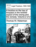A Treatise On the Law of Trespass in the Twofold Aspect of the Wrong and the Remedy; Volume 1