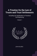 A Treatise On the Law of Trusts and Trust Settlements: Including Its Application to Practical Conveyancing; Volume 1