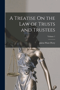 A Treatise On the Law of Trusts and Trustees; Volume 1