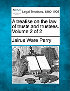 A treatise on the law of trusts and trustees. Volume 2 of 2