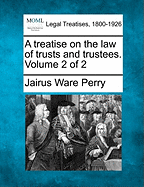 A treatise on the law of trusts and trustees. Volume 2 of 2 - Perry, Jairus Ware