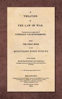 A Treatise on the Law of War: Being the First Book of His Quaestiones Juris Publici. Translated From the Original Latin with Notes, by Peter Stephen du Ponceau (1810) - Bynkershoek, Cornelius Van, and Du Ponceau, Peter Stephen (Translated by), and Butler, William E (Introduction by)