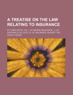 A Treatise on the Law Relating to Insurance: In Three Parts, Viz. I.--Of Marine Insurance. II.--Of Insurance on Lives. III.--Of Insurance Against Fire