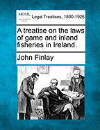 A Treatise on the Laws of Game and Inland Fisheries in Ireland