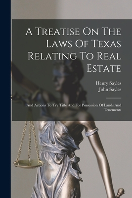 A Treatise On The Laws Of Texas Relating To Real Estate: And Actions To Try Title And For Possession Of Lands And Tenements - Sayles, John, and Sayles, Henry