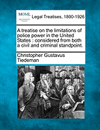 A Treatise on the Limitations of Police Power in the United States: Considered from Both a Civil and Criminal Standpoint