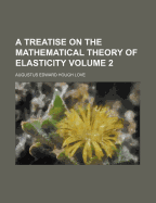 A Treatise On the Mathematical Theory of Elasticity; Volume 2