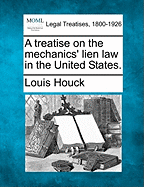 A Treatise on the Mechanics' Lien Law in the United States. - Houck, Louis