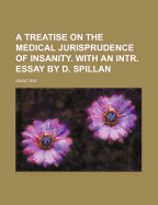 A Treatise on the Medical Jurisprudence of Insanity. with an Intr. Essay by D. Spillan