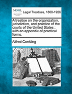 A Treatise on the Organization, Jurisdiction and Practice of the Courts of the United States: With an Appendix of Practical Forms