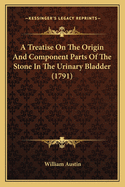 A Treatise On The Origin And Component Parts Of The Stone In The Urinary Bladder (1791)