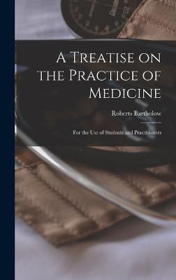 A Treatise on the Practice of Medicine: For the use of Students and Practitioners - Bartholow, Roberts