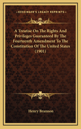 A Treatise On The Rights And Privileges Guaranteed By The Fourteenth Amendment To The Constitution Of The United States (1901)