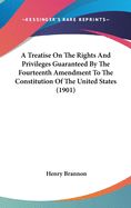 A Treatise On The Rights And Privileges Guaranteed By The Fourteenth Amendment To The Constitution Of The United States (1901)