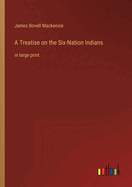 A Treatise on the Six-Nation Indians: in large print