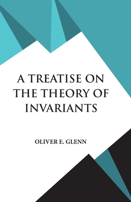 A Treatise on the Theory of Invariants - Glenn, Oliver E