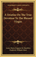 A Treatise On The True Devotion To The Blessed Virgin