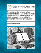 A treatise on the wrongs called slander and libel: and on the remedy by civil action for those wrongs, to which is added in this edition a chapter on malicious prosecution.