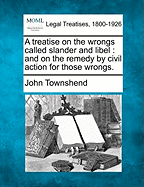 A treatise on the wrongs called slander and libel: and on the remedy by civil action for those wrongs. - Townshend, John