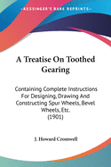 A Treatise On Toothed Gearing: Containing Complete Instructions For Designing, Drawing And Constructing Spur Wheels, Bevel Wheels, Etc. (1901)