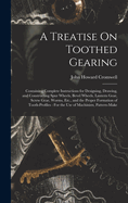 A Treatise On Toothed Gearing: Containing Complete Instructions for Designing, Drawing, and Constructing Spur Wheels, Bevel Wheels, Lantern Gear, Screw Gear, Worms, Etc., and the Proper Formation of Tooth-Profiles: For the Use of Machinists, Pattern-Make