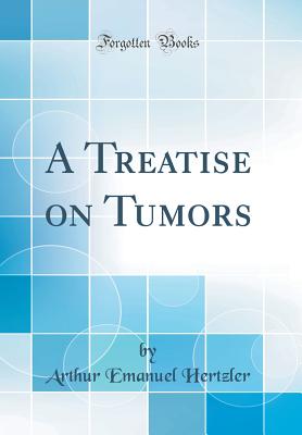 A Treatise on Tumors (Classic Reprint) - Hertzler, Arthur Emanuel