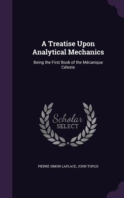 A Treatise Upon Analytical Mechanics: Being the First Book of the Mcanique Cleste - Laplace, Pierre Simon, and Toplis, John