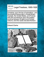 A Treatise Upon the Law of Extradition: And the Practice Thereunder in Great Britain, Canada, the United States, and France, with the Conventions Upon the Subject Existing Between England and Foreign Nations, and the Cases Decided Thereon.