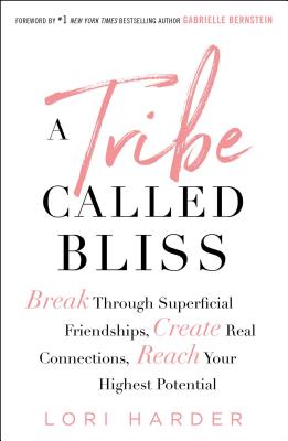 A Tribe Called Bliss: Break Through Superficial Friendships, Create Real Connections, Reach Your Highest Potential - Harder, Lori