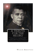 A Tribute for the Negro: Being a Vindication of the Moral, Intellectual, and Religious Capabilities of the Coloured Portion of Mankind; with Particular Reference to the African Race - Armistead, Wilson