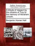 A Tribute of Respect by the Citizens of Troy to the Memory of Abraham Lincoln (1865)