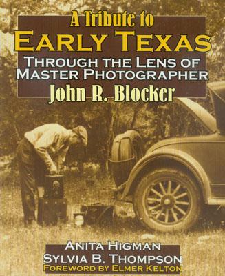 A Tribute to Early Texas: Through the Lens of Master Photographer John R. Blocker - Higman, Anita, and Thompson, Sylvia, and Blocker, John R (Photographer)