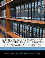 A Tribute to the Memory of Henry J. Ripley, D.D.: Printed for Private Distribution