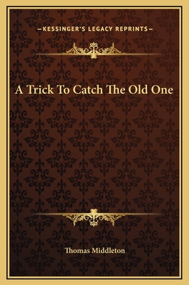 A Trick to Catch the Old One - Middleton, Thomas, Professor