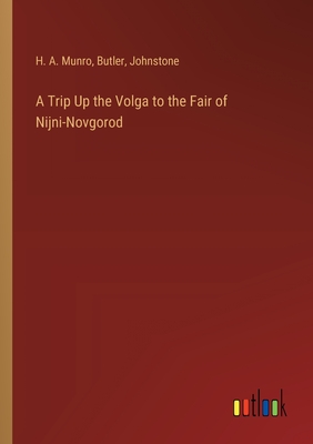 A Trip Up the Volga to the Fair of Nijni-Novgorod - Munro, H A, and Butler, and Johnstone