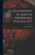 A True Reporte of Martin Frobisher's Voyage, 1577