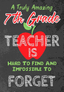 A Truly Amazing 7th Grade Teacher Is Hard To Find And Impossible To Forget: Perfect Year End Graduation or Thank You Gift for Teachers, Teacher Appreciation Gift, Gift for all occasions, And for holidays, retirement (Inspirational Notebooks for Teachers)