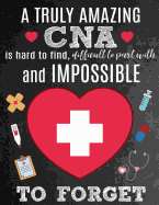 A Truly Amazing CNA Is Hard To Find, Difficult To Part With And Impossible To Forget: Thank You Appreciation Gift for Certified Nursing Assistants or Aides: Notebook Journal Diary for World's Best CNA