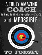 A Truly Amazing Coach Is Hard To Find, Difficult To Part With And Impossible To Forget: Thank You Appreciation Gift for Archery Coaches: Notebook - Journal - Diary for World's Best Coach