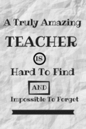 A truly amazing teacher is hard to find and impossible to forget Journal Notebook: 6x9 Journal Notebook, 100 Lined Pages, Matte Finish cover