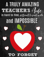 A Truly Amazing Teacher's Aide Is Hard To Find, Difficult To Part With And Impossible To Forget: Thank You Appreciation Gift for School Teaching Aides or Assistants: Notebook - Journal - Diary for World's Best Teacher's Aide